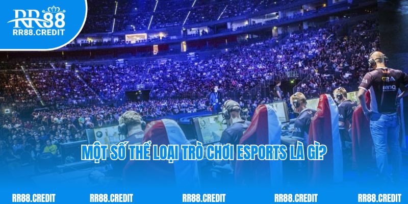 Một số thể loại trò chơi Esports là gì?