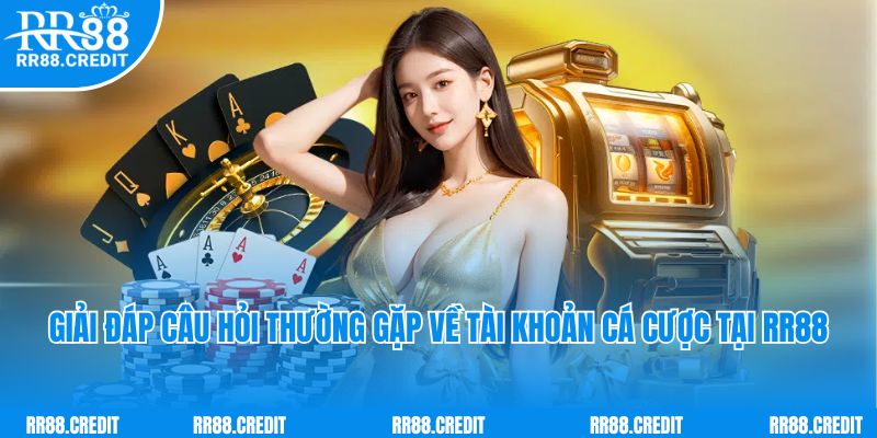 Giải đáp câu hỏi thường gặp về tài khoản cá cược tại RR88